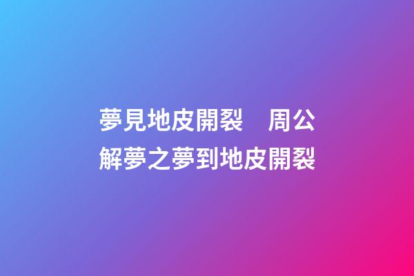夢見地皮開裂　周公解夢之夢到地皮開裂